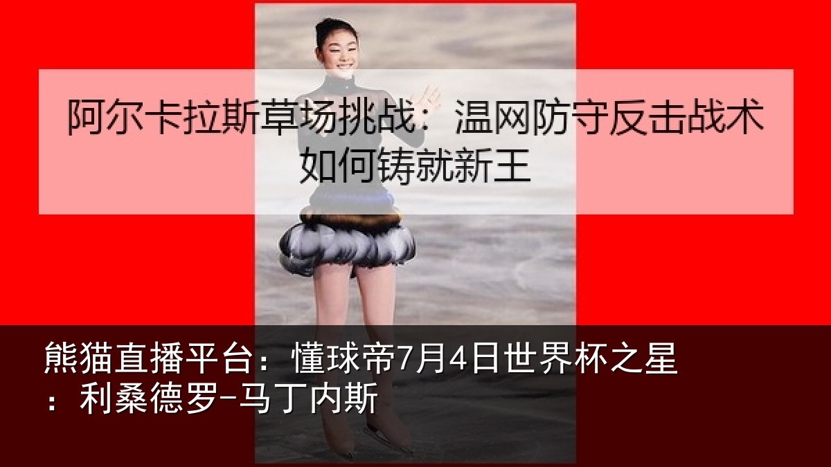熊猫直播平台:懂球帝7月4日世界杯之星:利桑德罗-马丁内斯